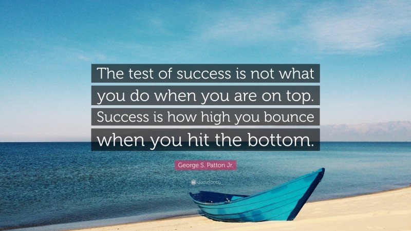 Success is how high you bounce when you hit on the bottom.